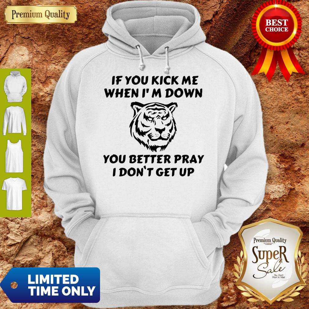 Top Tiger If You Kick Me When I Am Down You Better Pray I Don’t Get Up Hoodie
