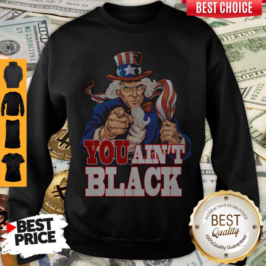 Funny Uncle Sam You Ain’t Black America Flag Sweatshirt