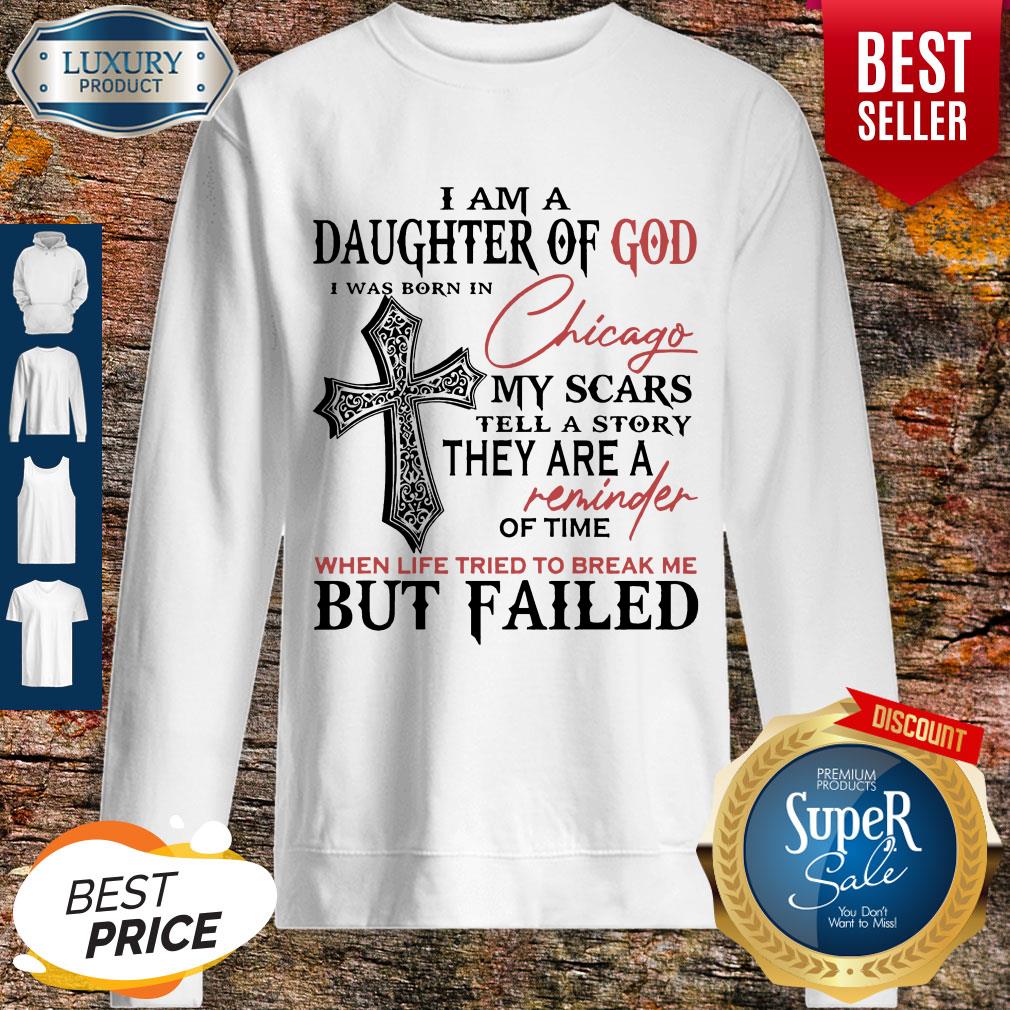 I Am A Daughter Of God I Was Born In Chicago My Scars Tell A Story They Are A Reminder Of Time When Life Tried To Break Me But Failed Sweatshirt