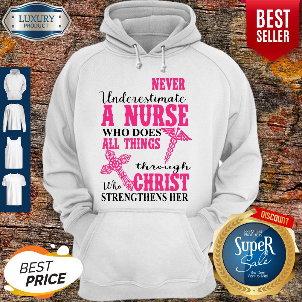 Nice Never Underestimate A Nurse Who Does All Things Through Christ Strengthens Her Hoodie