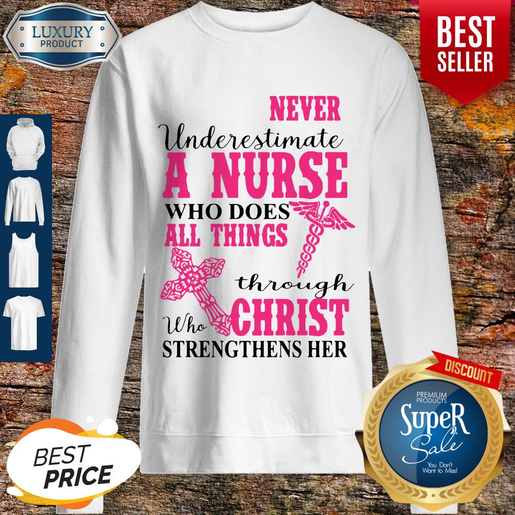 Nice Never Underestimate A Nurse Who Does All Things Through Christ Strengthens Her Sweatshirt