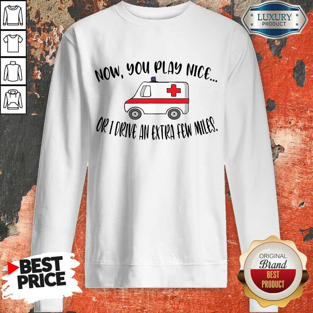 Awesome Now You Play Nice Or I Drive An Extra Few Miles Sweatshirt