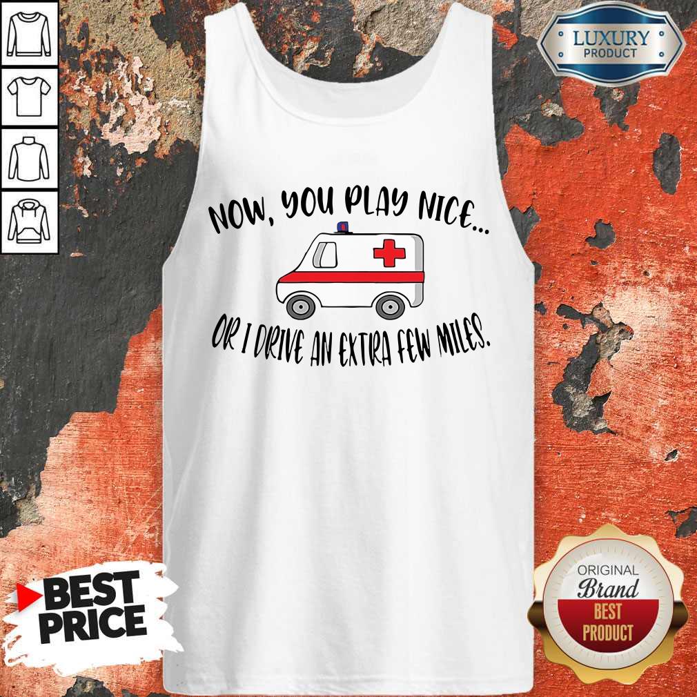 Awesome Now You Play Nice Or I Drive An Extra Few Miles Tank Top