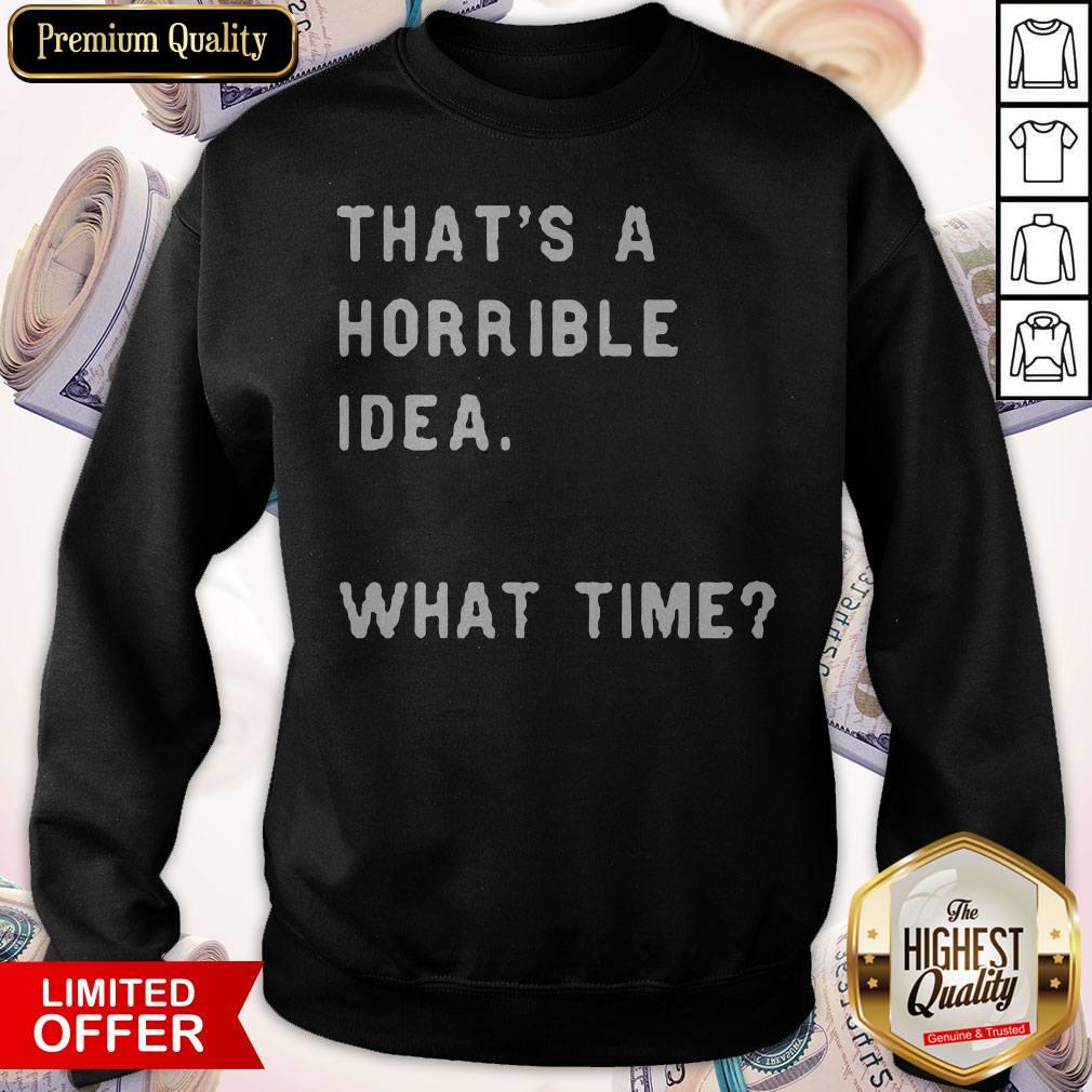 Awesome That’s A Horrible Idea What Time Sweatshirt