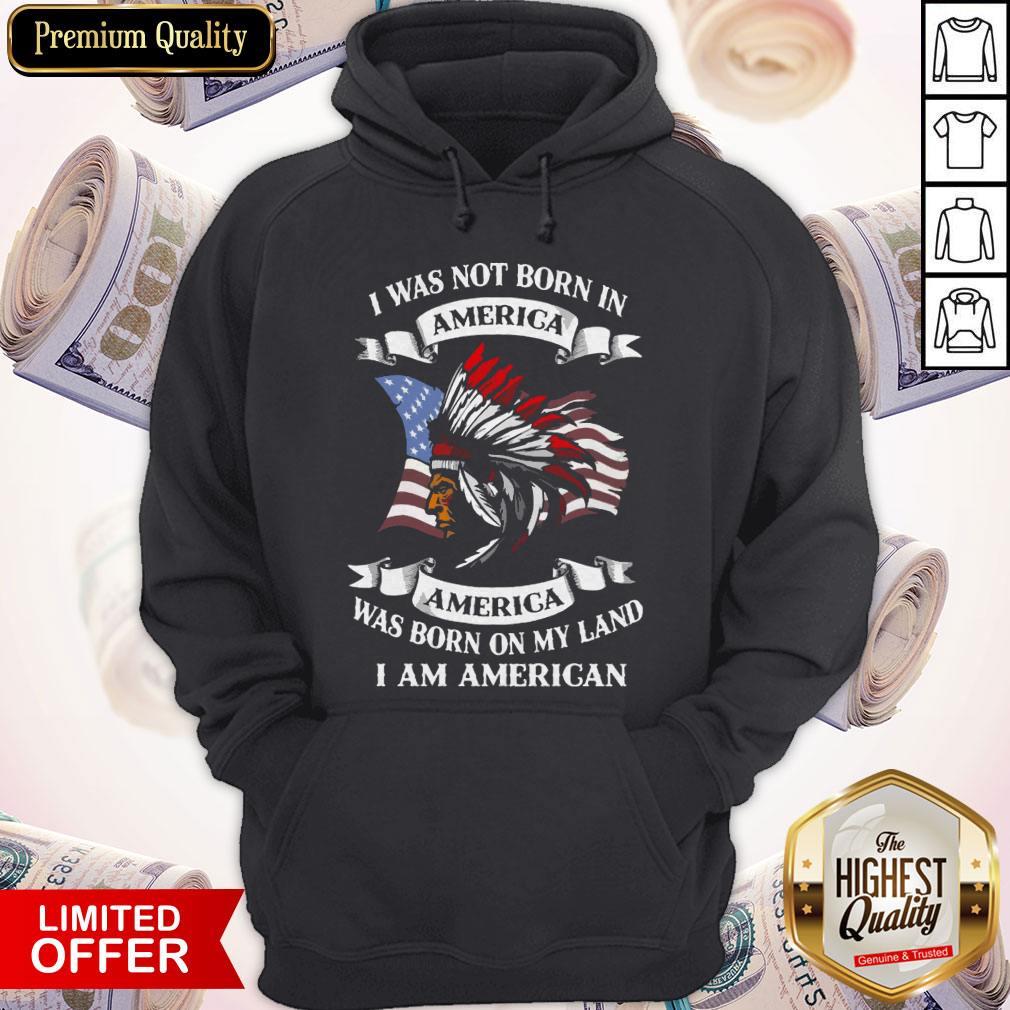 Nice I Was Not Born America Was Born On My Land I Am America Hoodie