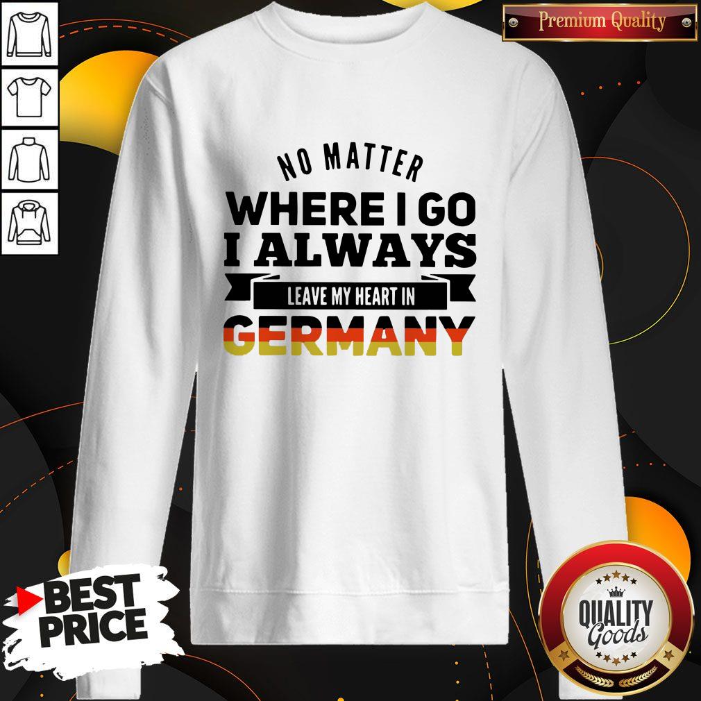 Nice No Matter Where I Go I Always Leave My Heart In Germany Sweatshirt