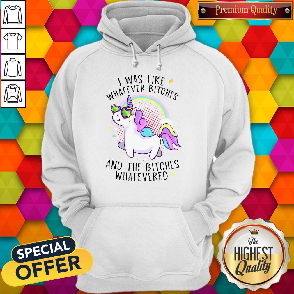 Nice Unicorn I Was Like Whatever Bitches And The Bitches Whatevered Hoodie