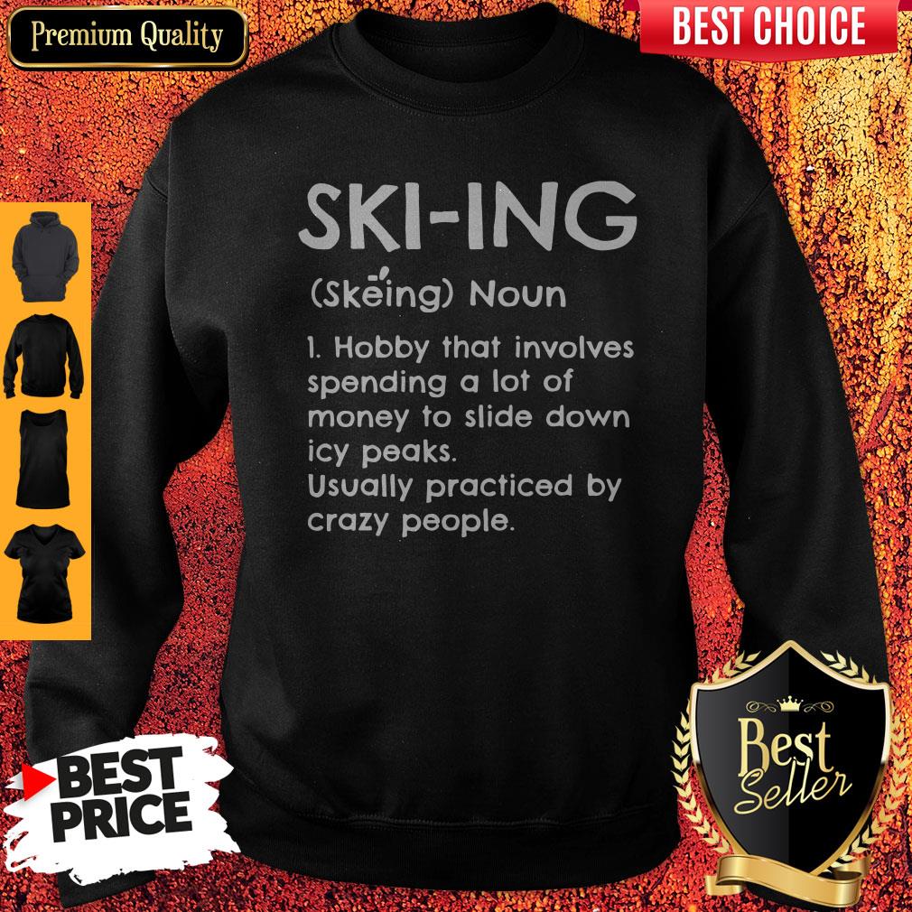 Skiing Noun Hobby That Involves Spending A Lot Of Money Slide Down Icy Peaks Usually Practiced By Crazy People Sweatshirt