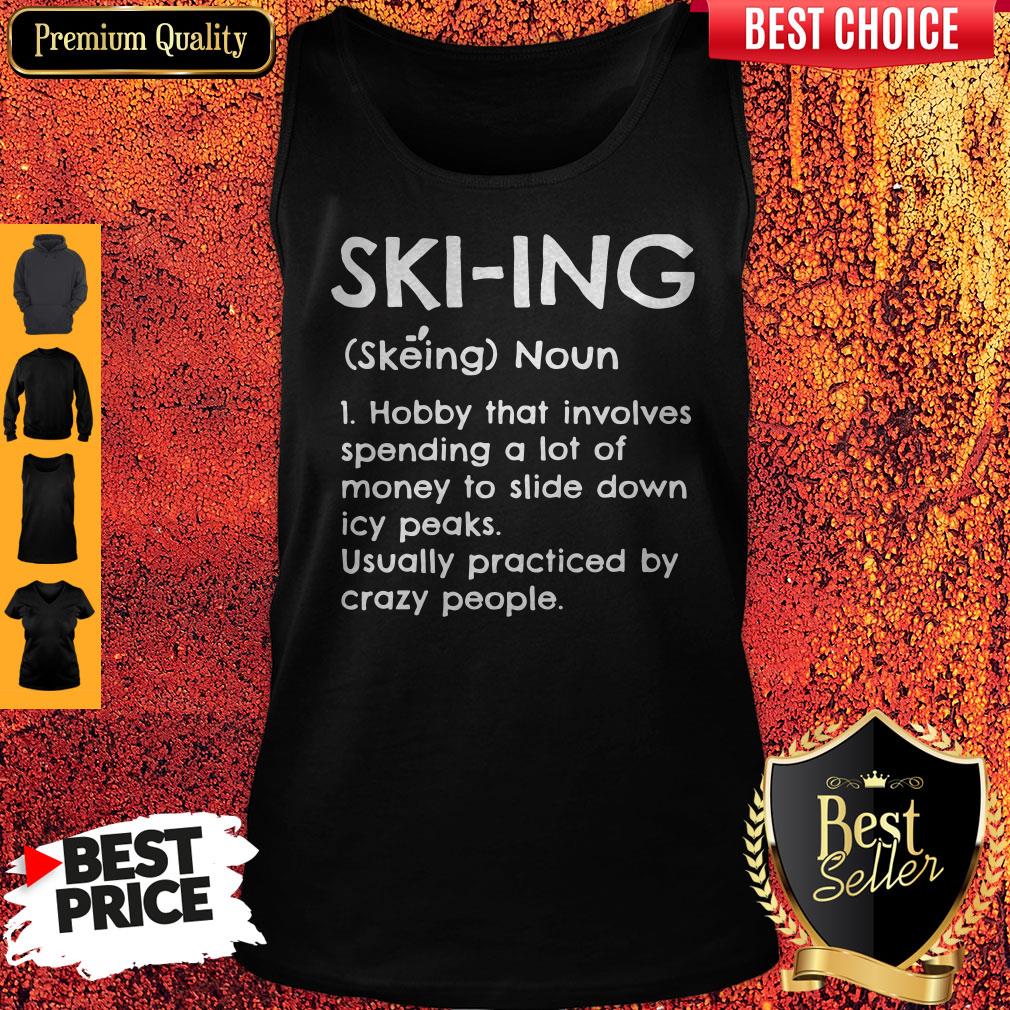 Skiing Noun Hobby That Involves Spending A Lot Of Money Slide Down Icy Peaks Usually Practiced By Crazy People Tank Top