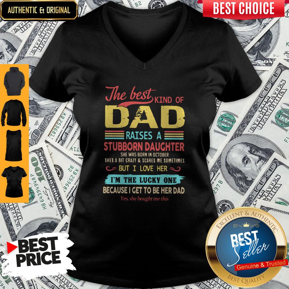 The Best Kind Of Dad Raises A Stubborn Daughter But I Love Her I’m The Lucky One Because I Get To Be Her Dad V-neck