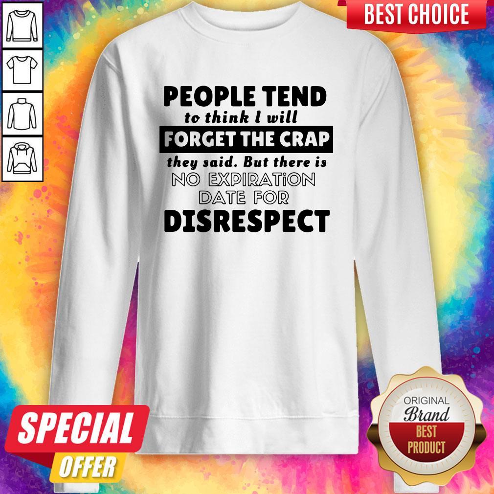 People Tend To Think I Will Forget The Crap There Is No Expiration Date For Disrespect Sweatshirt
