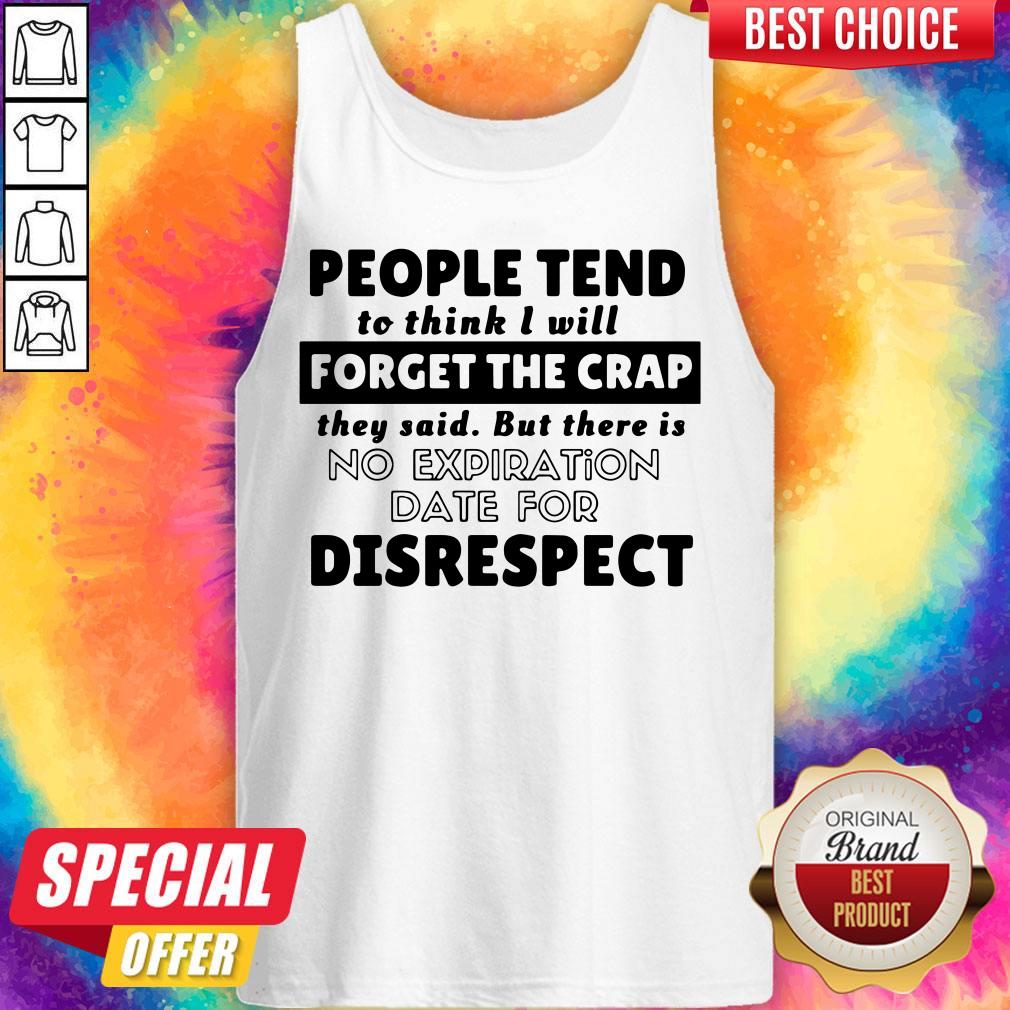 People Tend To Think I Will Forget The Crap There Is No Expiration Date For Disrespect Tank Top