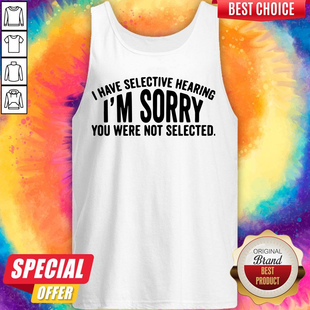 Top I Have Selective Hearing I’m Sorry You Were Not Selected Tank Top
