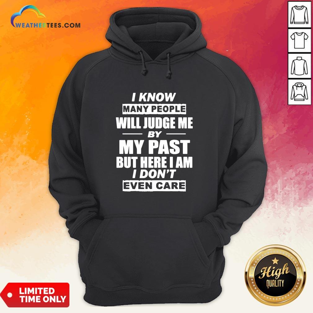 But I Know Many People Will Judge Me By My Past But Here I Am I Don’t Even Care Hoodie- Design By Weathertees.com