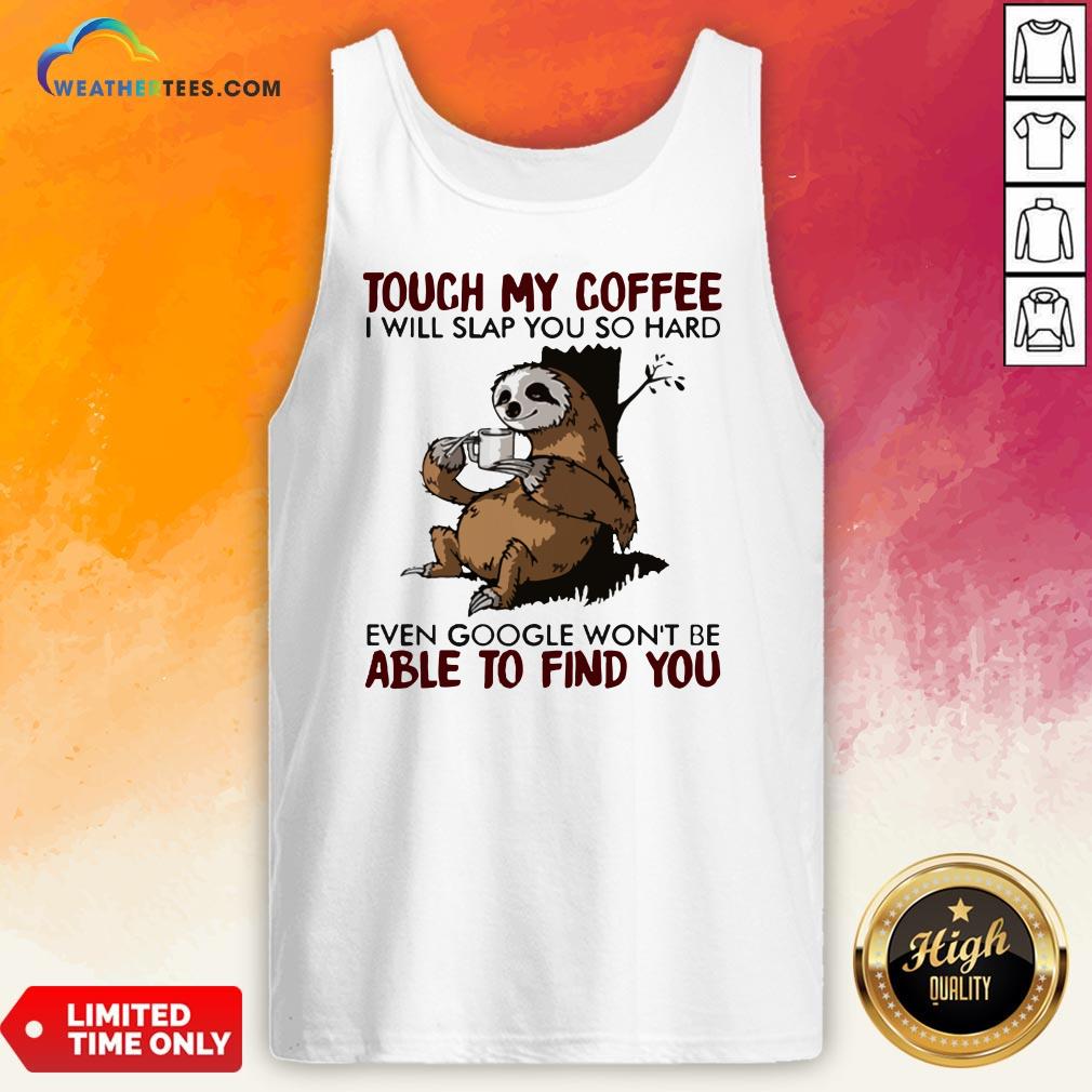  Make Sloth Touch My Coffee I Will Slap You So Hard Even Google Won’t Be Able To Find You Tank Top- Design By Weathertees.com