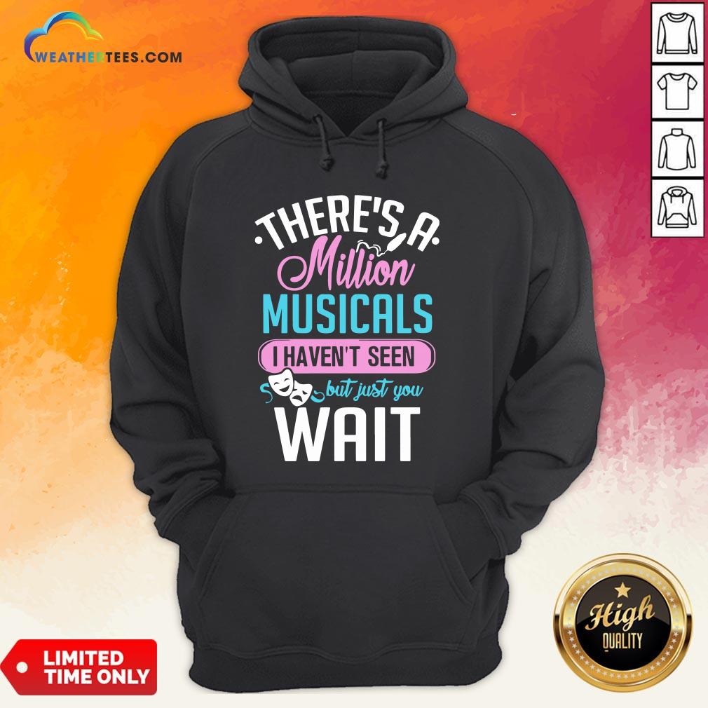 Happy There’s A Million Musicals I Haven’t Seen But Just You Wait Hoodie - Design By Weathertees.com