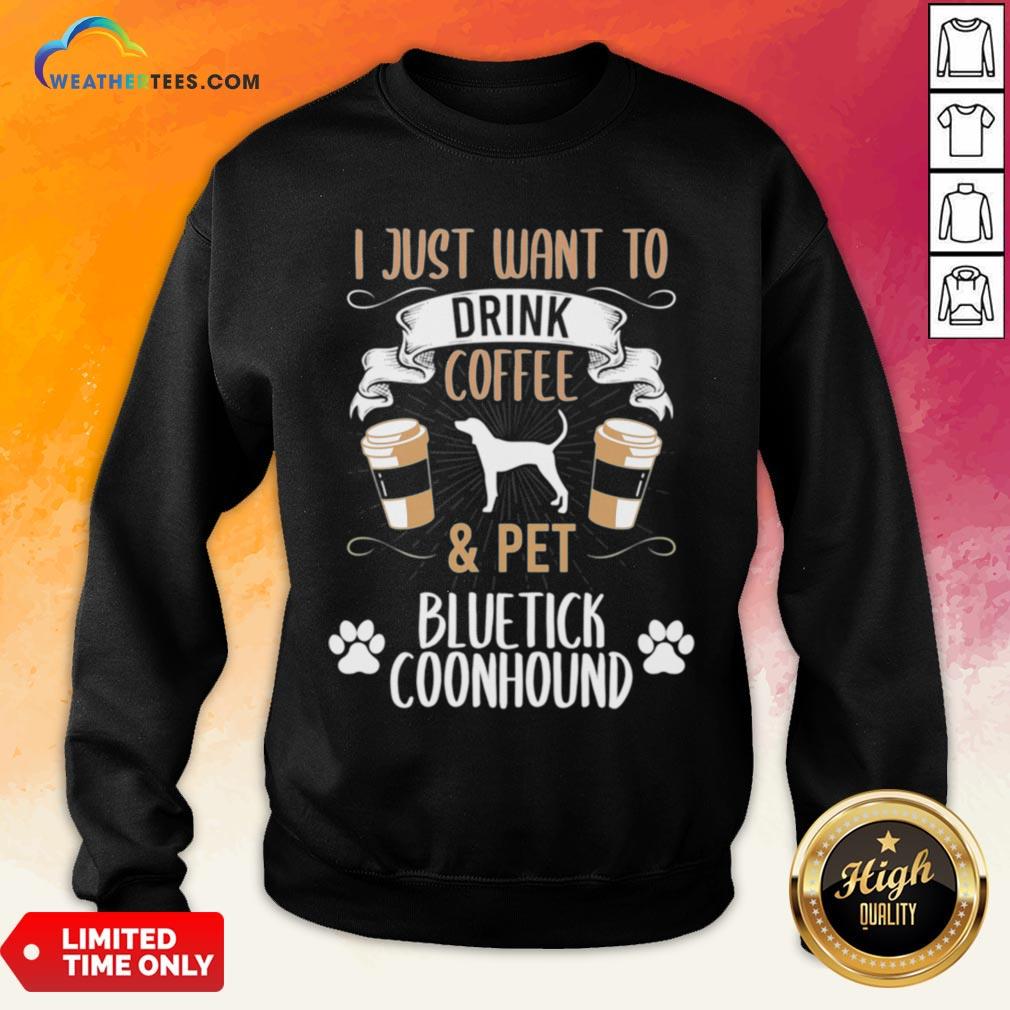 Well I Just Want To Drink Coffee And Pet Bluetick Coonhound Dog Sweatshirt - Design By Weathertees.com