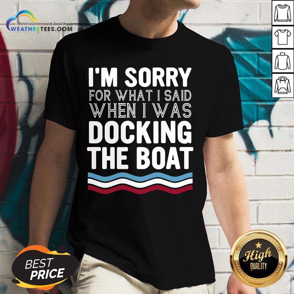 Well I’m Sorry For What I Said When I Was Docking The Boat V-neck - Design By Weathertees.com