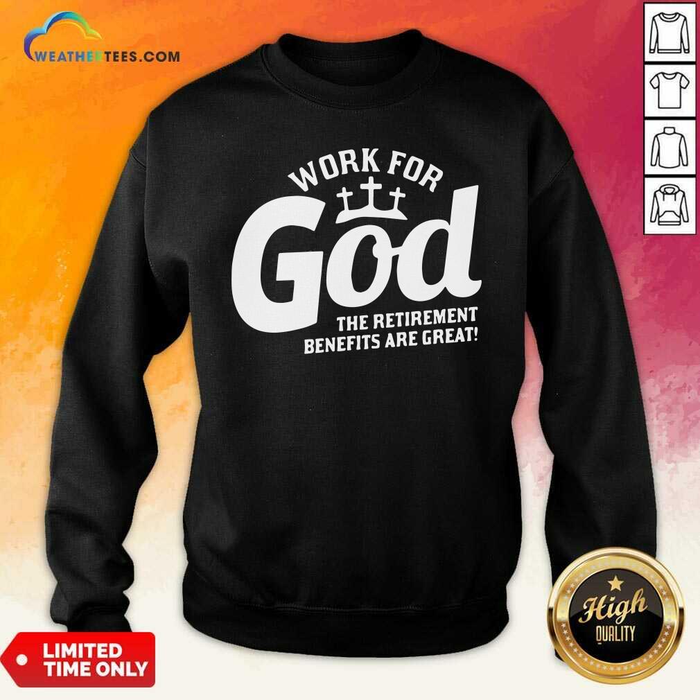 Work For God The Retirement Benefits Are Great Sweatshirt - Design By Weathertees.com