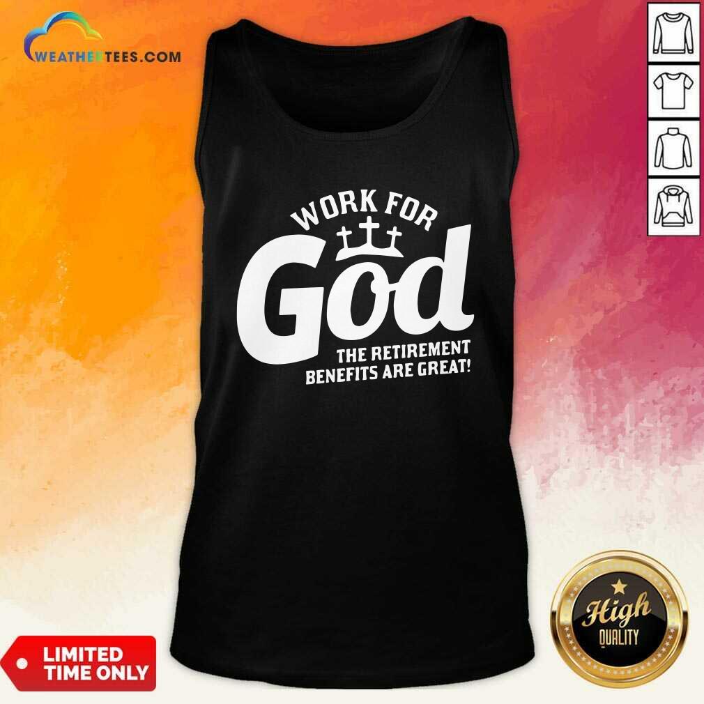 Work For God The Retirement Benefits Are Great Tank Top - Design By Weathertees.com
