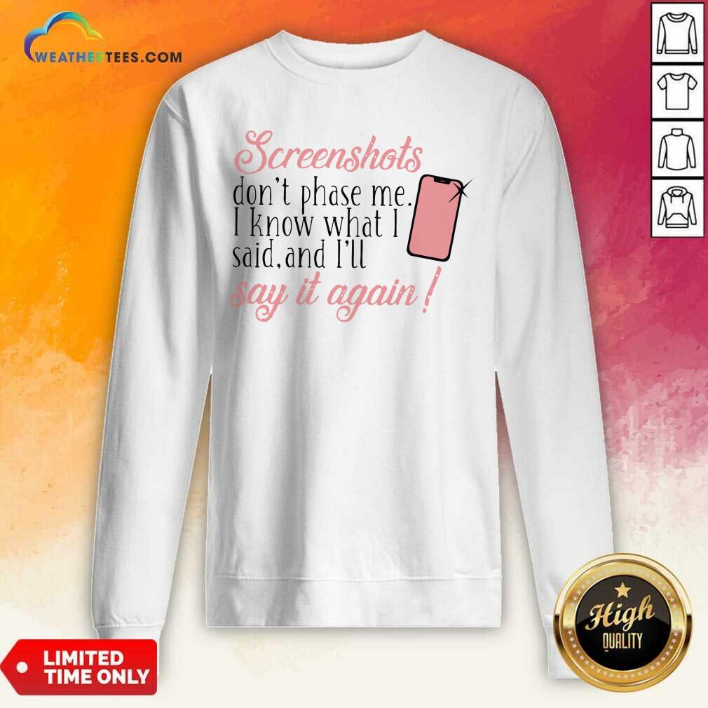 Screenshots Don’t Phase Me I Know What I Said And I’ll Say It Again Sweatshirt - Design By Weathertees.com