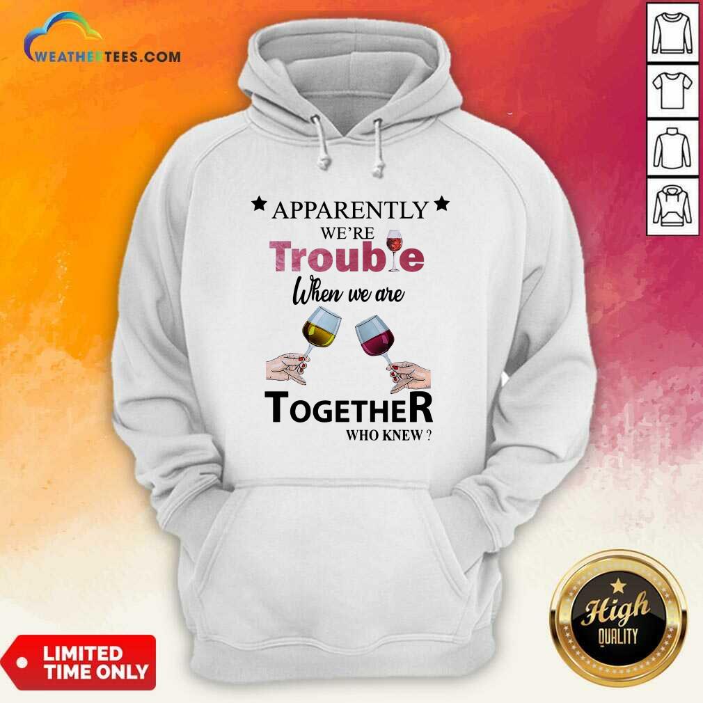 Apparently We’re Trouble When We Ride Together Who Knew Wine Hoodie - Design By Weathertees.com