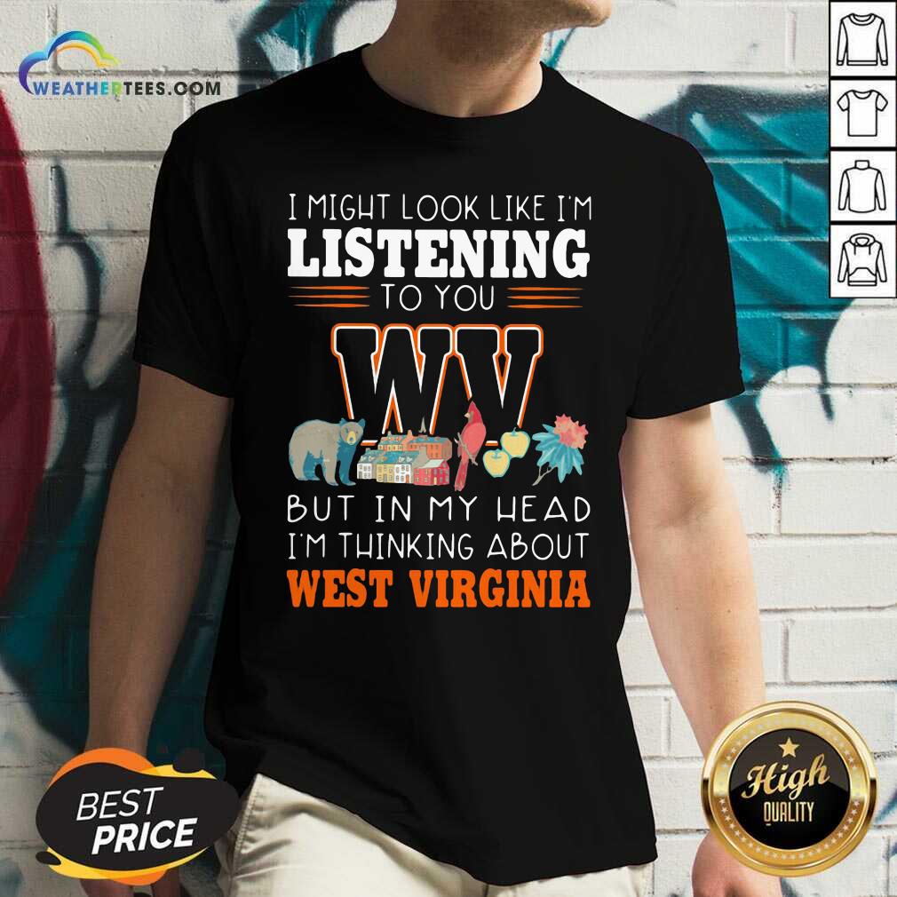 I Might Look Like I’m Listening To You But In My Head I’m Thinking About West Virginia V-neck - Design By Weathertees.com