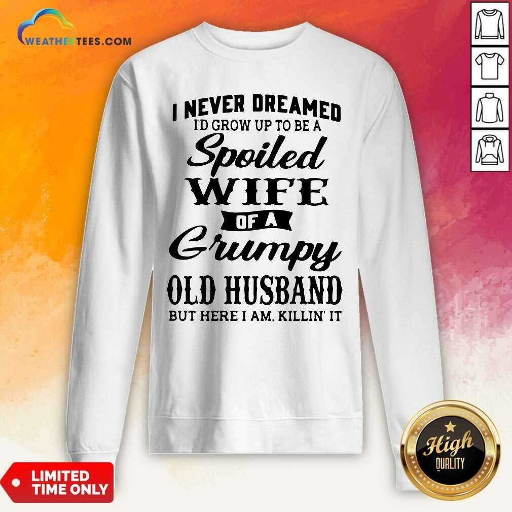 I Never Dreamed I’d Grow Up To Be A Spoiled Wife Of A Grumpy Old Husband Sweatshirt - Design By Weathertees.com