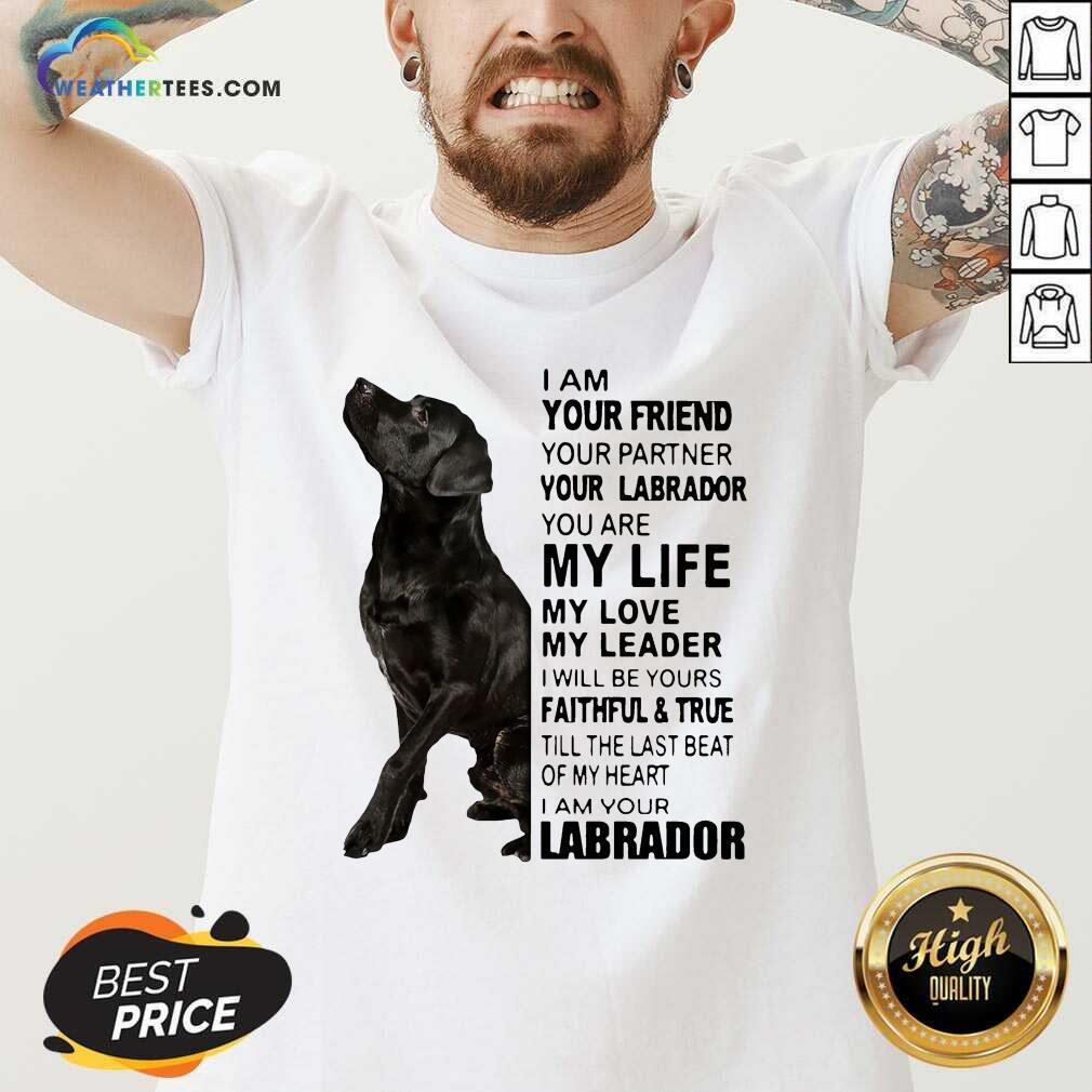 Labrador I Am Your Friend You Partner Your Labrador You Are My Life My Love My Leader V-neck - Design By Weathertees.com