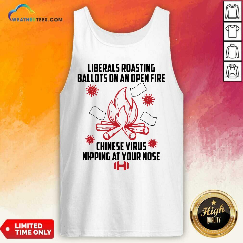 Liberals Roasting Ballots On An Open Fire Chinese Virus Nipping At Your Nose Tank Top - Design By Weathertees.com