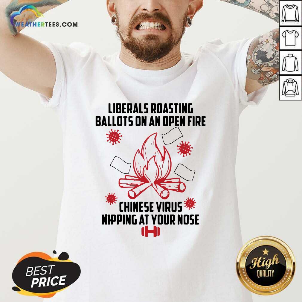 Liberals Roasting Ballots On An Open Fire Chinese Virus Nipping At Your Nose V-neck - Design By Weathertees.com