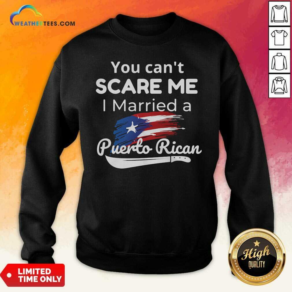 You Can’t Scare Me I Married A Puerto Rican Sweatshirt - Design By Weathertees.com