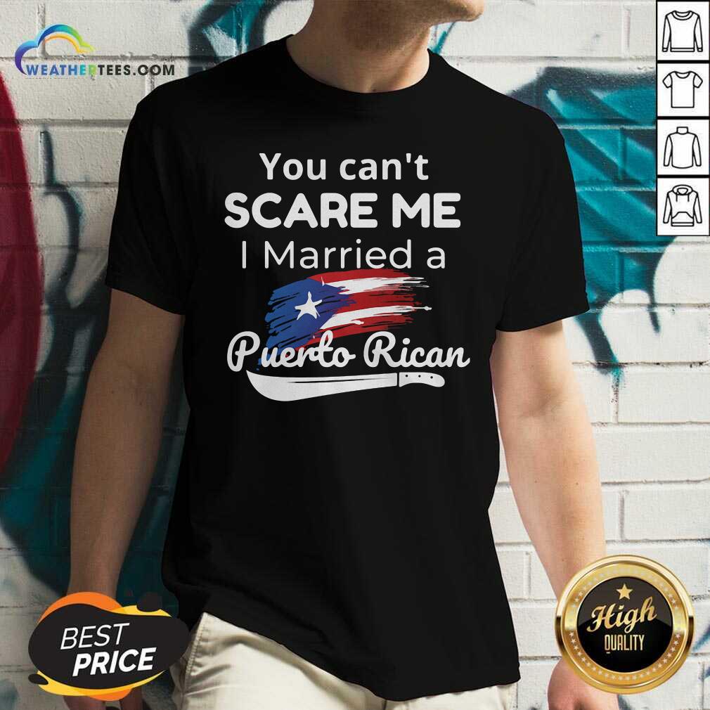 You Can’t Scare Me I Married A Puerto Rican V-neck - Design By Weathertees.com