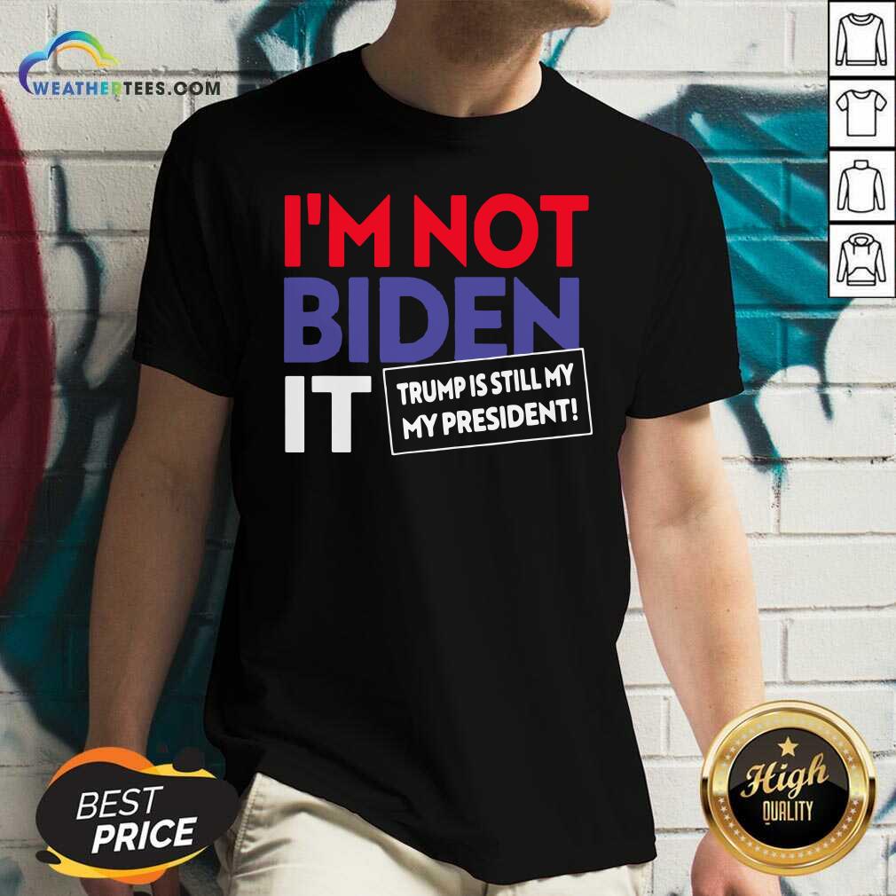 I’m Not Biden It Trump Is Still My President Election V-neck - Design By Weathertees.com