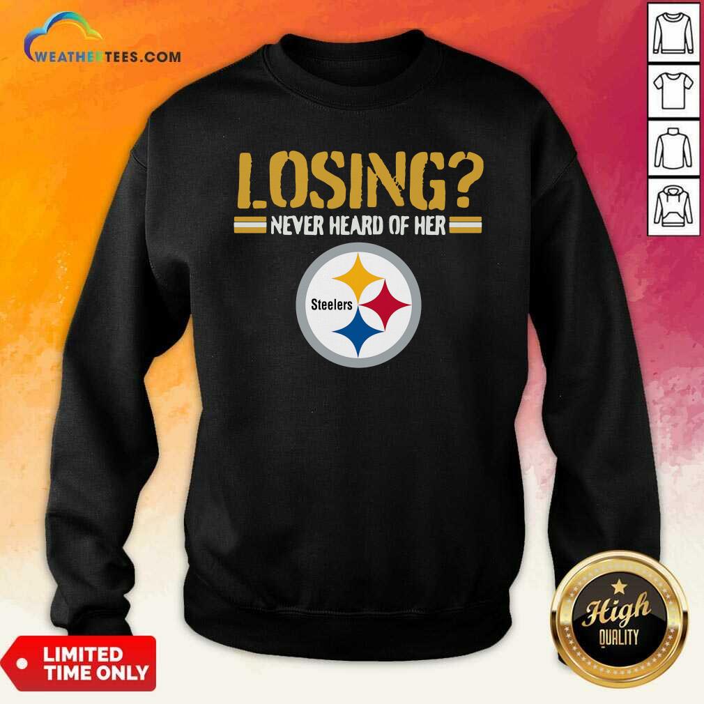 Losing Never Heard Of Her Pittsburgh Steelers Sweatshirt - Design By Weathertees.com
