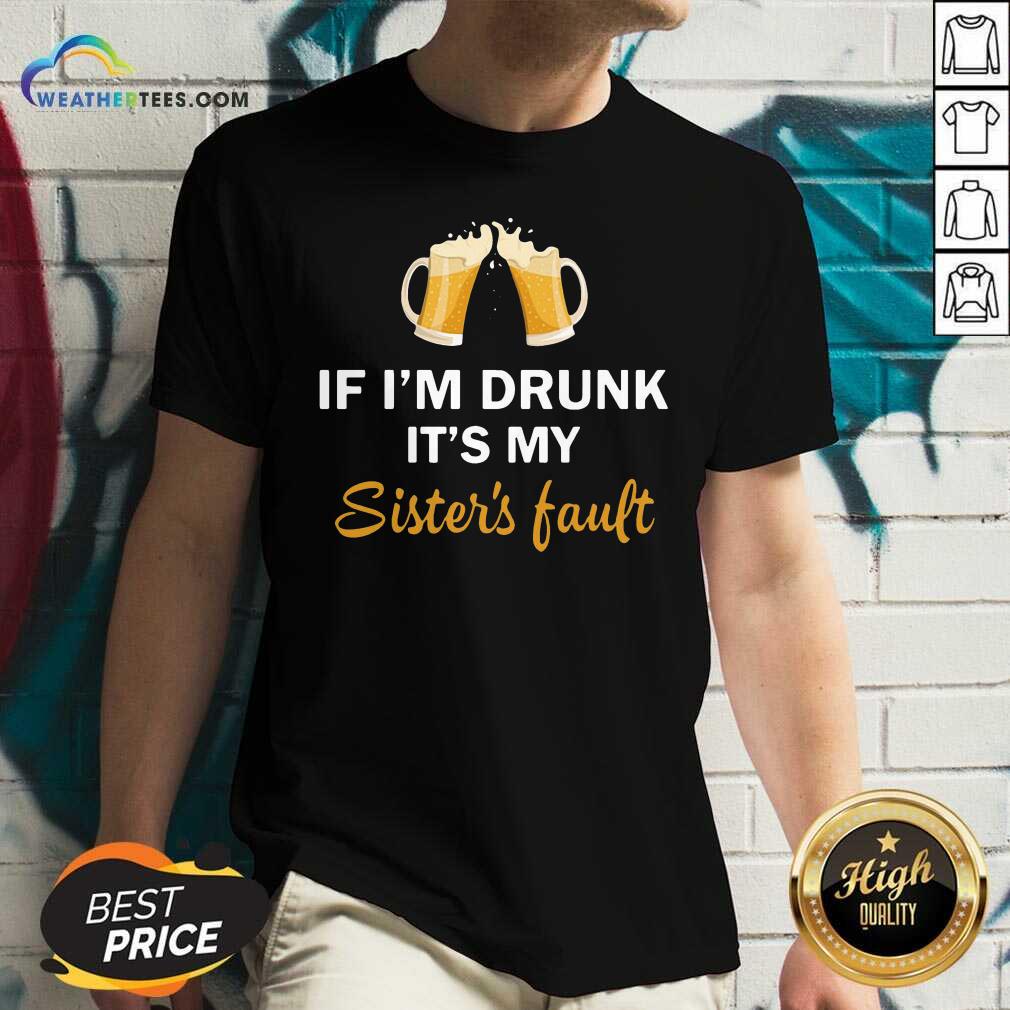 Drink Beer If I’m Drunk It’s My Sister’s Fault V-neck - Design By Weathertees.com