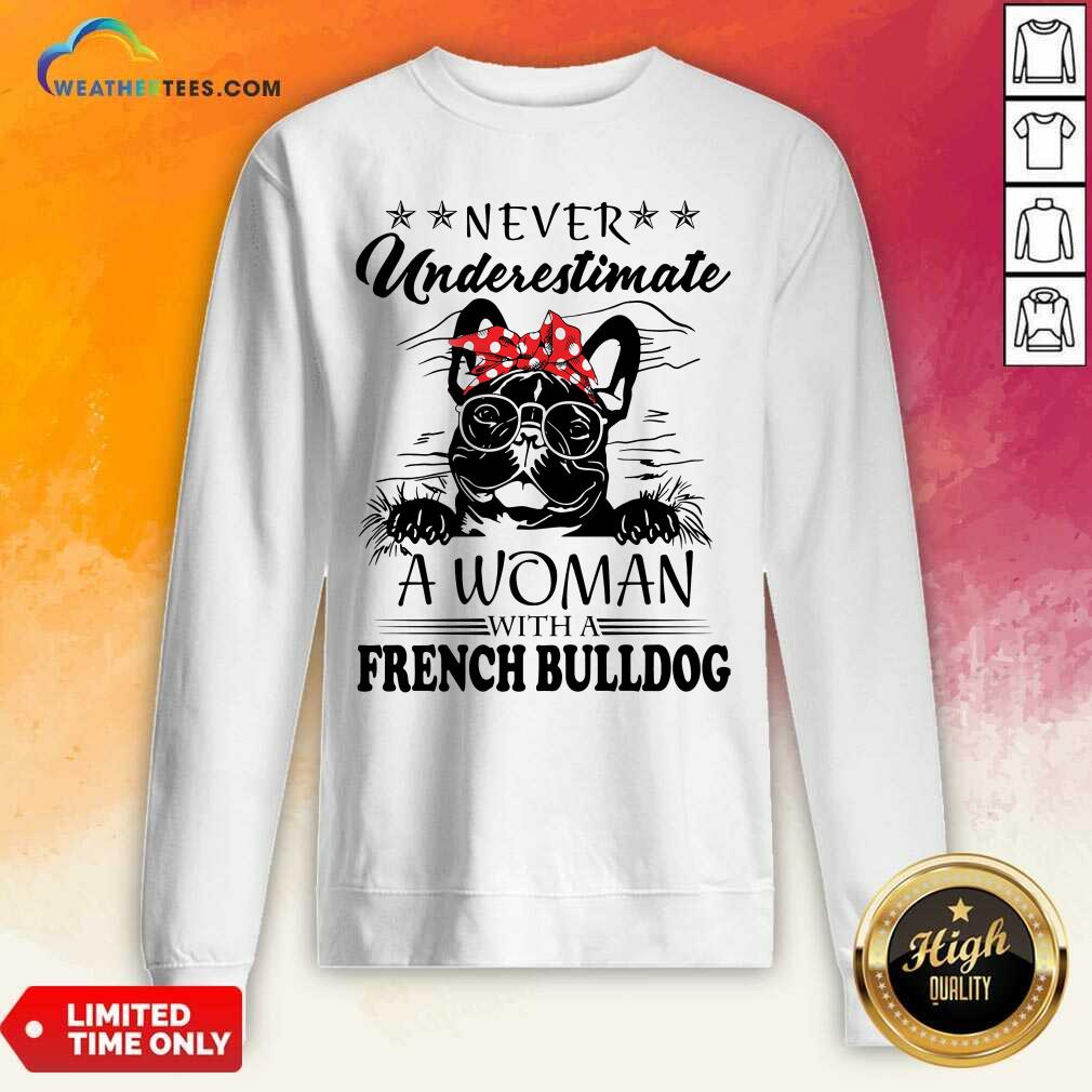Never Underestimate A Woman With A French Bulldog Sweatshirt - Design By Weathertees.com