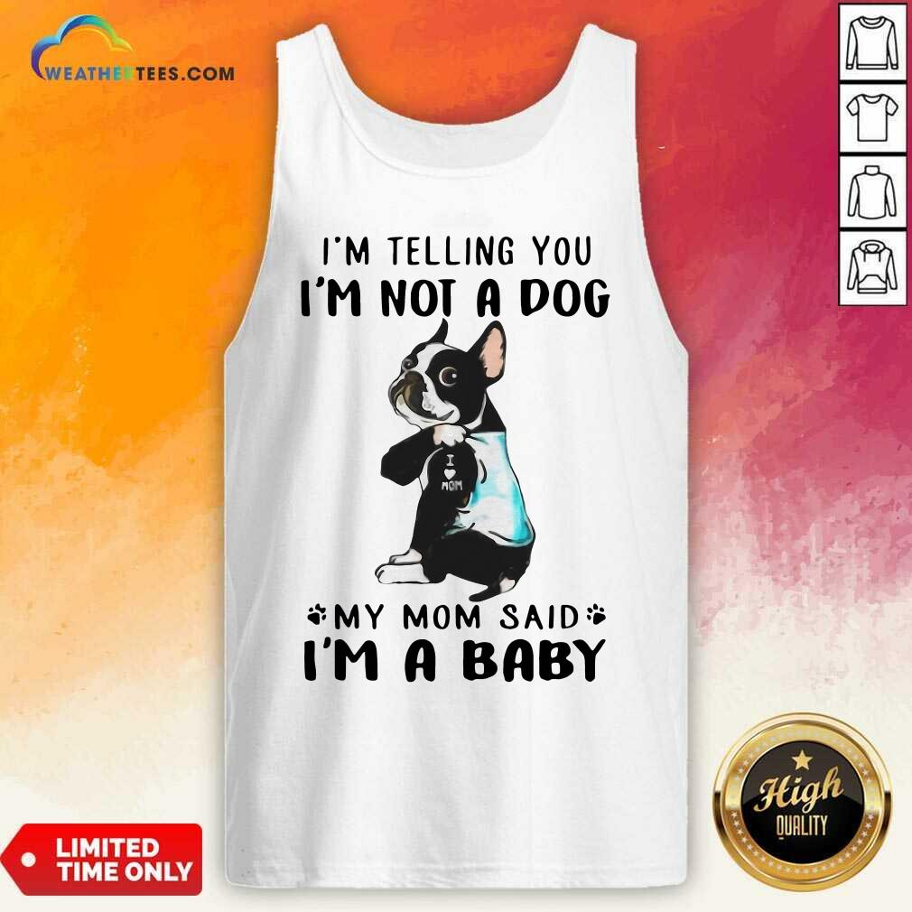 Boston Terrier I’m Telling You I’m Not A Dog My Mom Said I’m A Baby Tank Top - Design By Weathertees.com