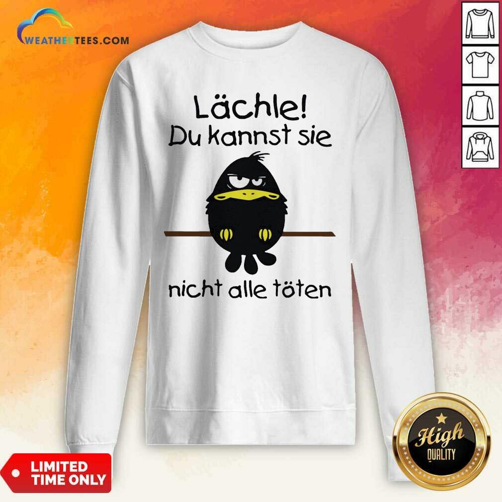 Lächle Du Kannst Sie Nicht Alle Töten Sweatshirt - Design By Weathertees.com