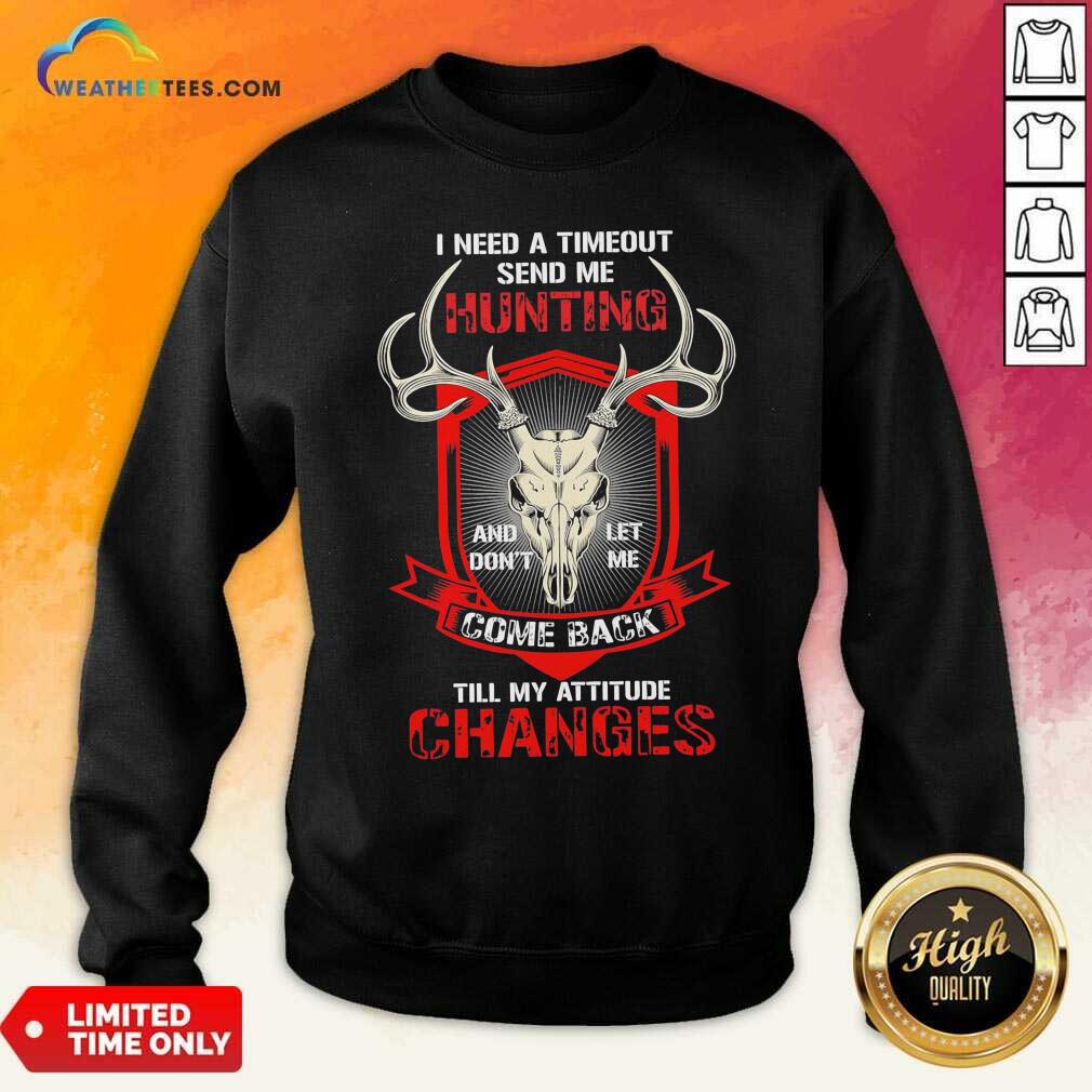 I Need A Timeout Send Me Hunting And Don’t Let Me Come Back Till My Attitude Changes Sweatshirt - Design By Weathertees.com