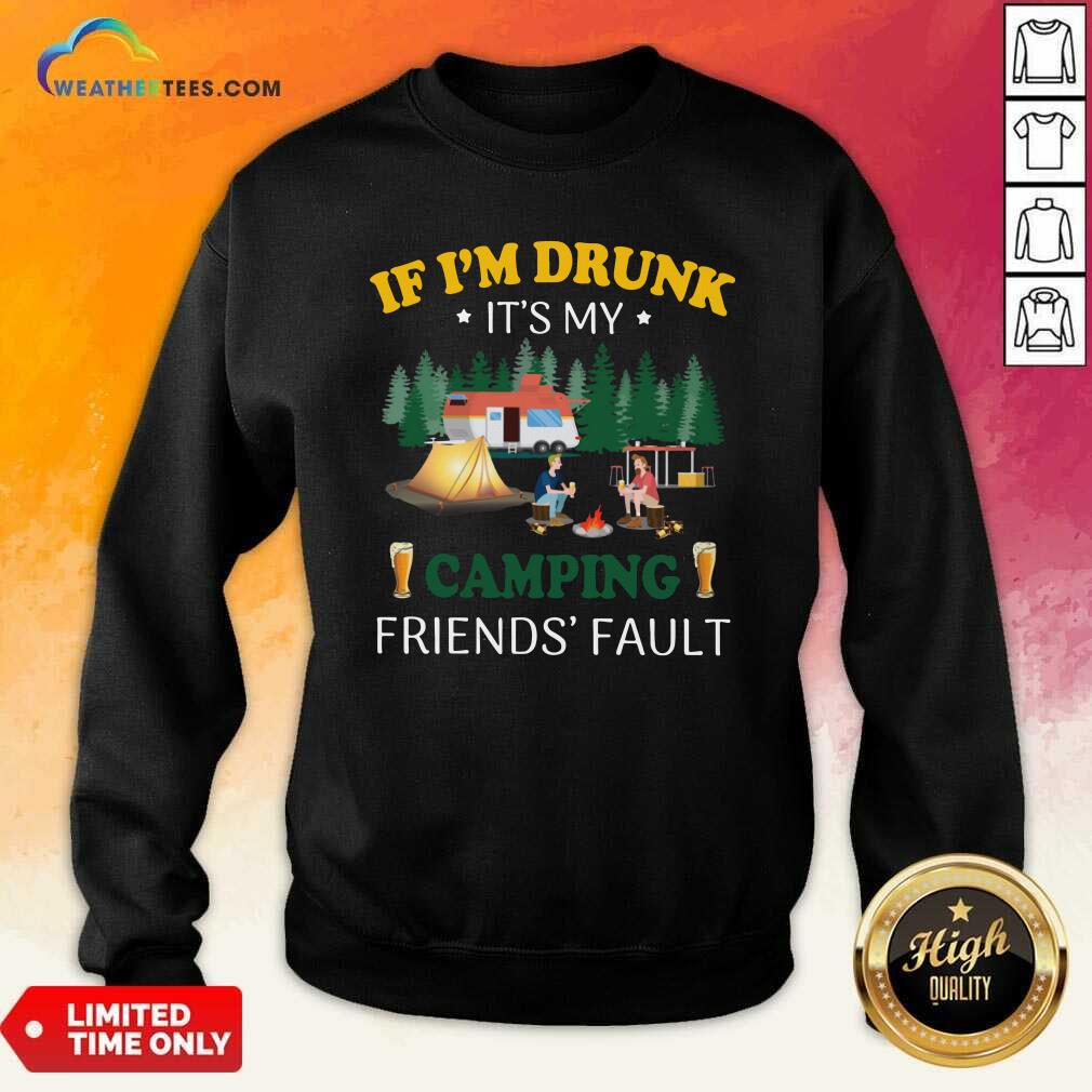If I’m Drunk It’s My Camping Friend’s Fault Sweatshirt - Design By Weathertees.com