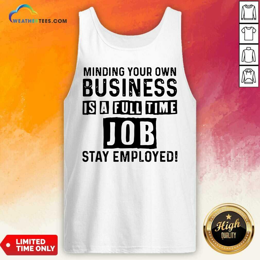 Minding Your Own Business Is A Full Time Job Stay Employed Tank Top - Design By Weathertees.com