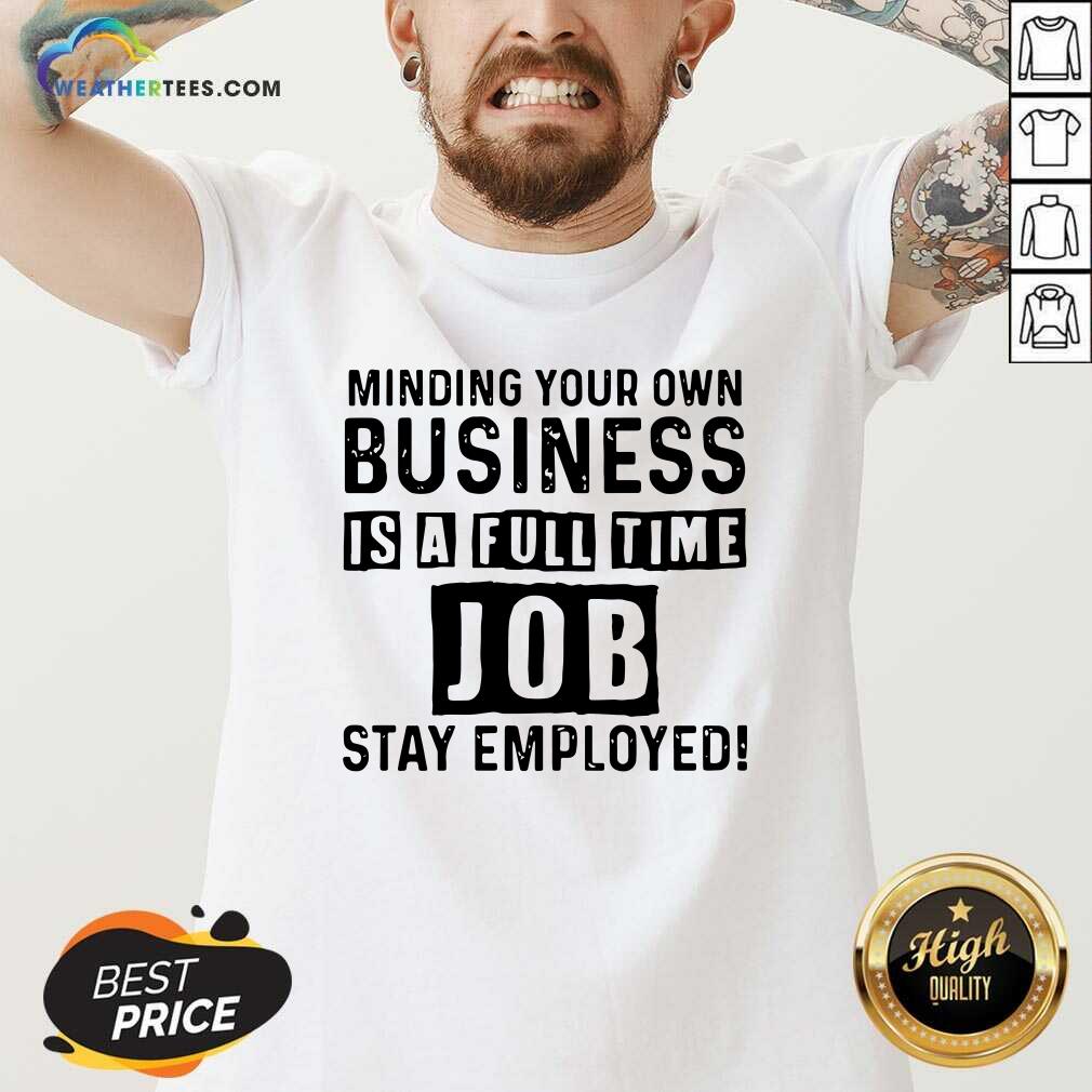 Minding Your Own Business Is A Full Time Job Stay Employed V-neck - Design By Weathertees.com