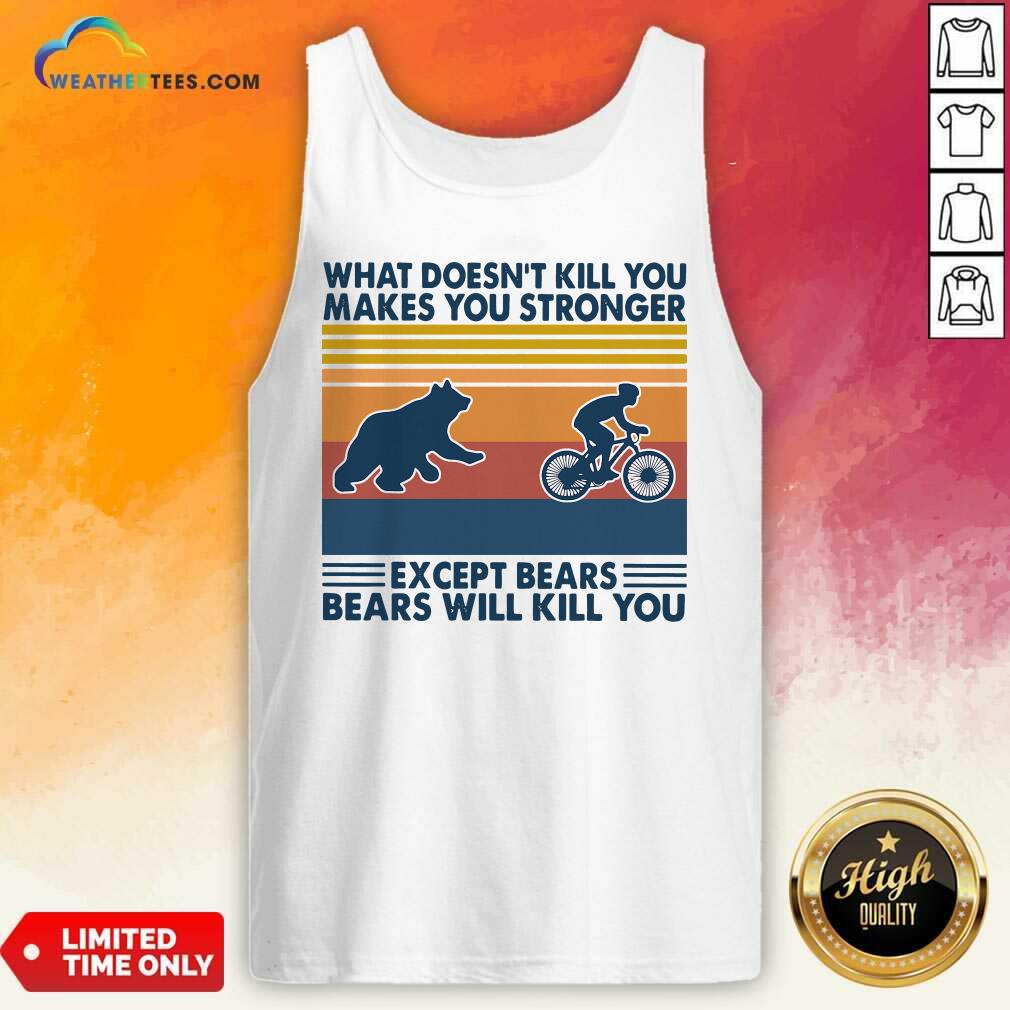 What Doesn’t Kill You Makes You Stronger Except Bears Bears Will Kill You Vintage Retro Tank Top - Design By Weathertees.com