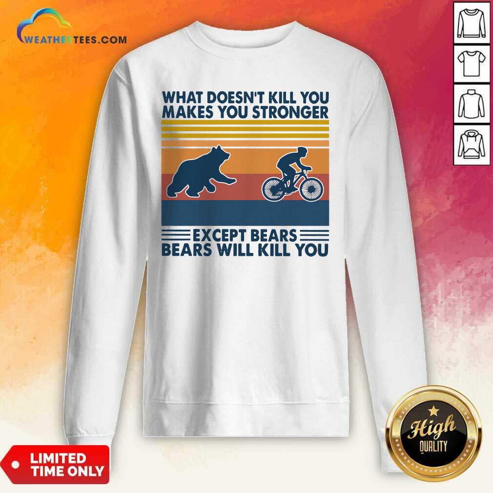 What Doesn’t Kill You Makes You Stronger Except Bears Bears Will Kill You Vintage Retro Sweatshirt - Design By Weathertees.com