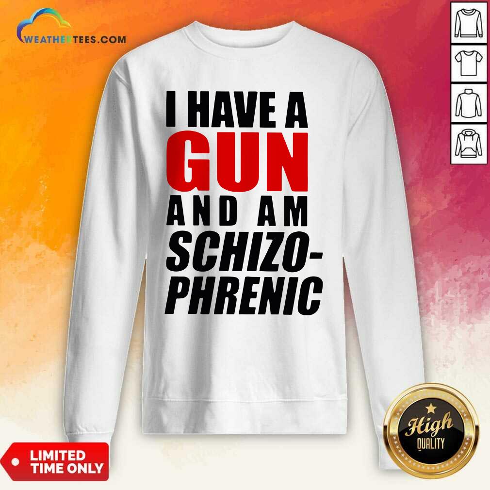I Have A Gun And Am Schizophrenic Sweatshirt - Design By Weathertees.com