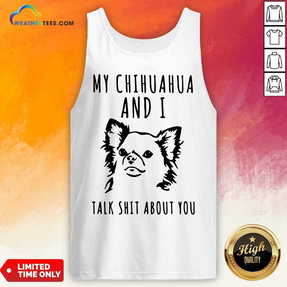 My Chihuahua And I Talk Shit About You Tank Top - Design By Weathertees.com