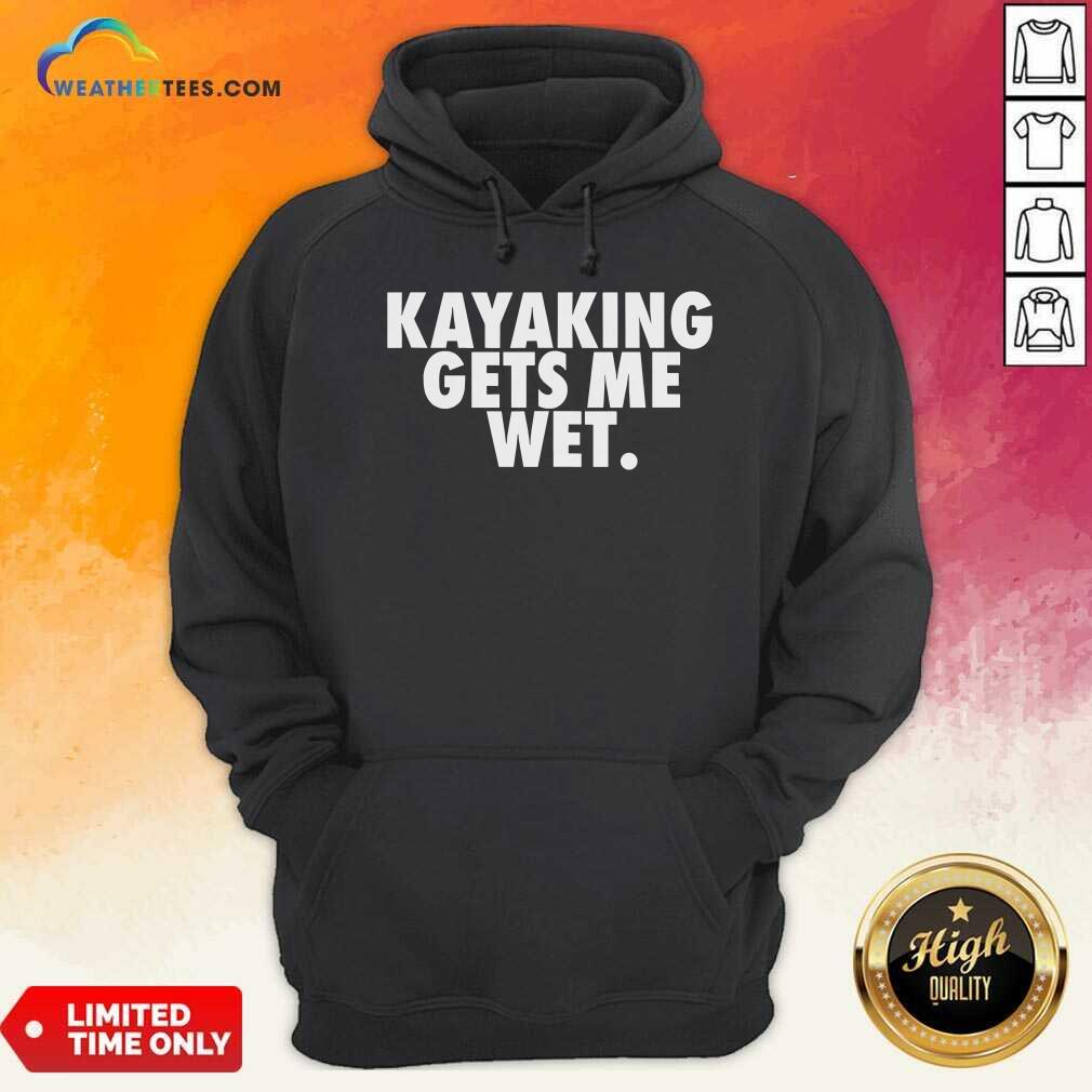 Kayaking Gets Me Wet Hoodie - Design By Weathertees.com