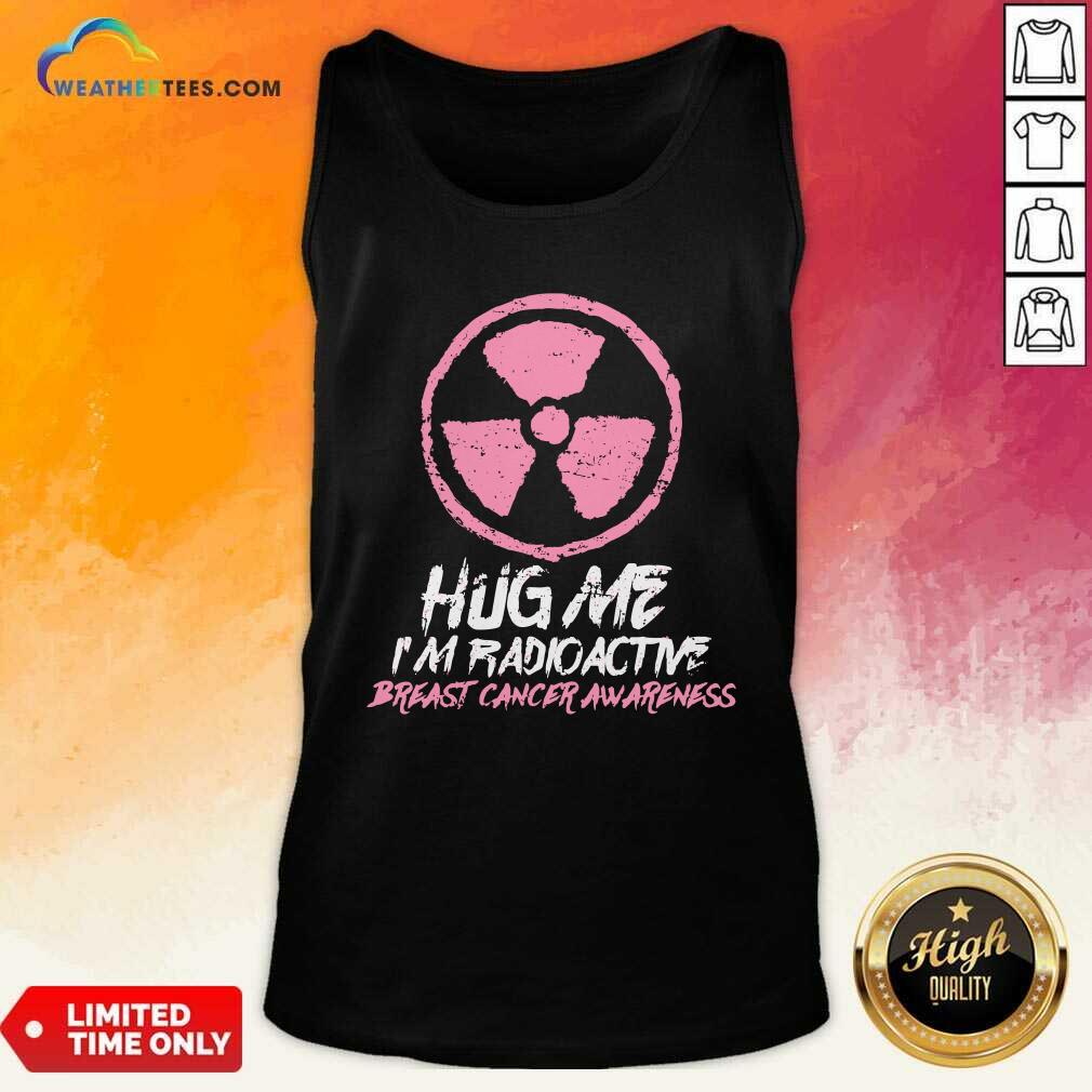Hug Me I’m Radioactive Breast Cancer Awareness Pink Tank Top - Design By Weathertees.com