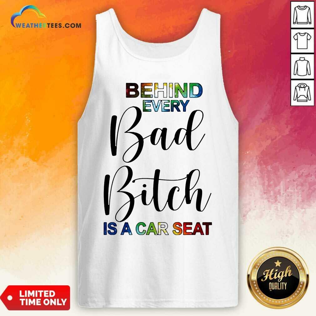 Behind Every Bad Bitch Is A Car Seat Tank Top - Design By Weathertees.com